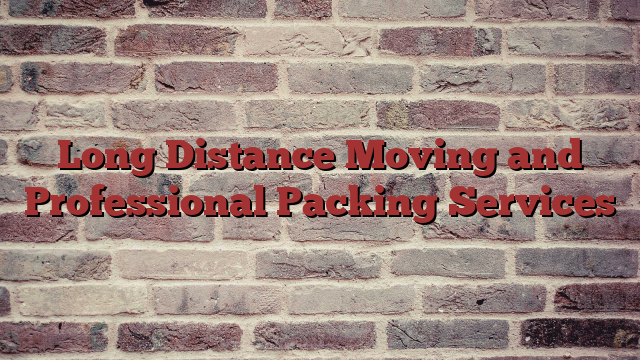 Long Distance Moving and Professional Packing Services